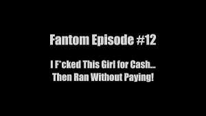 Fantom Episode #12 I Fucked This Girl for Cash… Then Ran Without Paying!